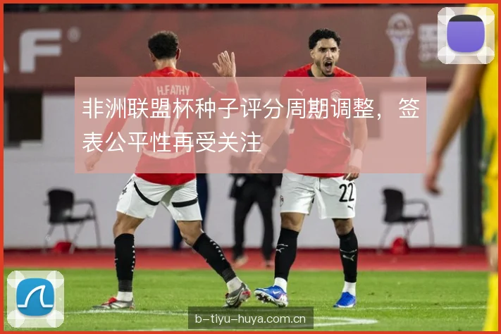 非洲联盟杯种子评分周期调整，签表公平性再受关注