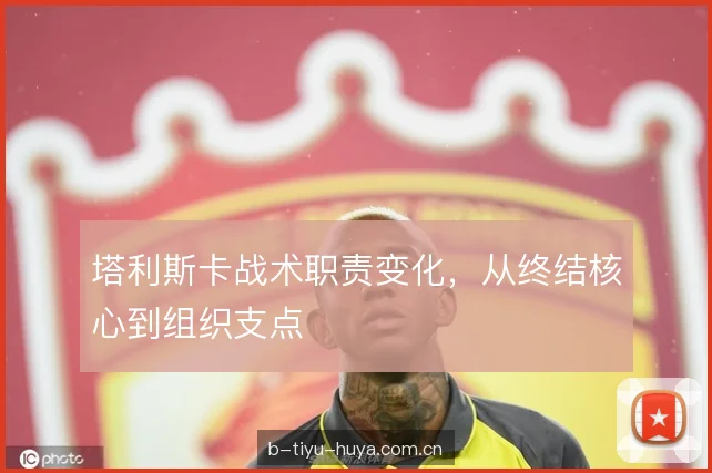 塔利斯卡战术职责变化,从终结核心到组织支点 塔利斯卡战术职责变化,从终结核心到组织支点