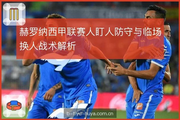 赫罗纳西甲联赛人盯人防守与临场换人战术解析