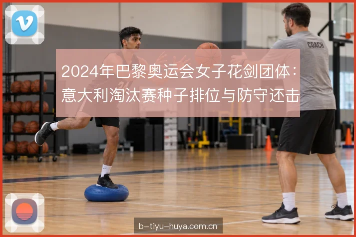 2024年巴黎奥运会女子花剑团体：意大利淘汰赛种子排位与防守还击时机