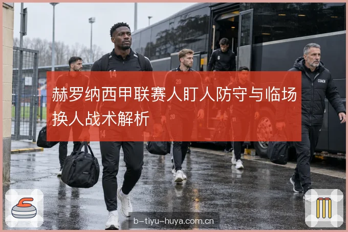 赫罗纳西甲联赛人盯人防守与临场换人战术解析